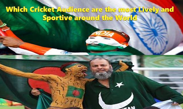 Which Cricket Audience are the most Lively and Sportive around the World