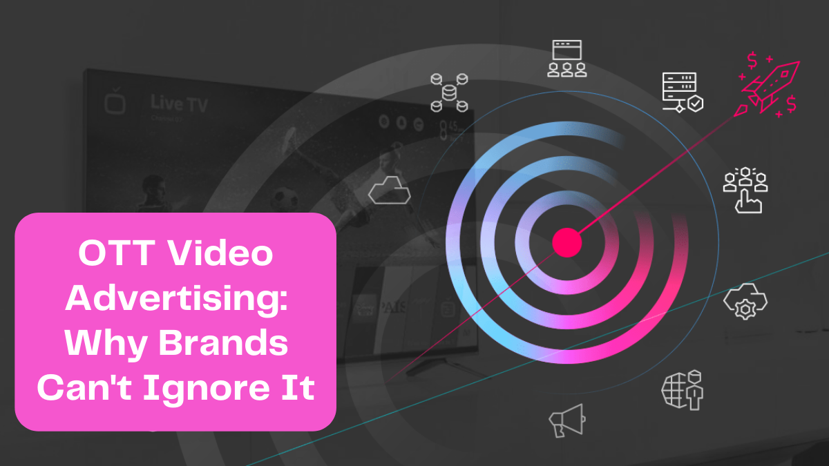 OTT Video Advertising: Why Brands Can't Ignore It