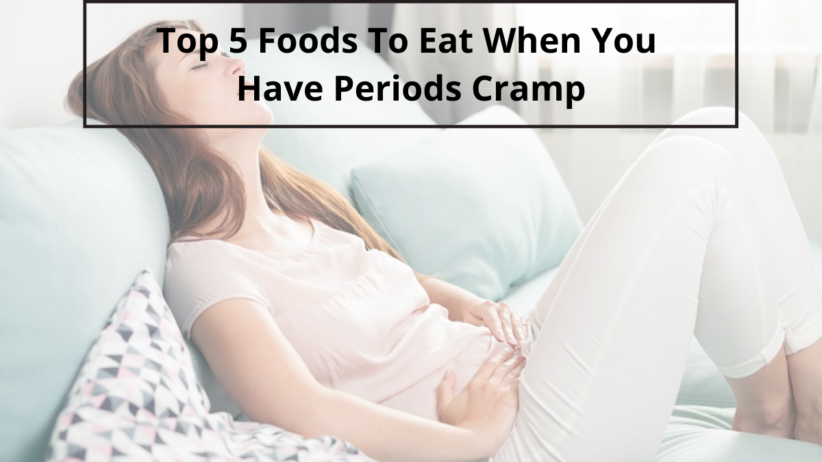 Top 5 Foods To Eat When You Have Periods Cramp