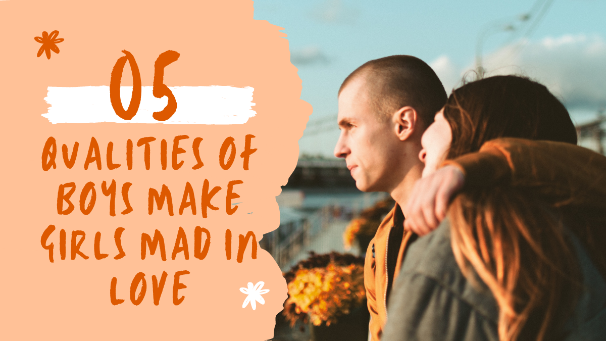 Top Five Qualities Of Boys Make Girls Mad In Love