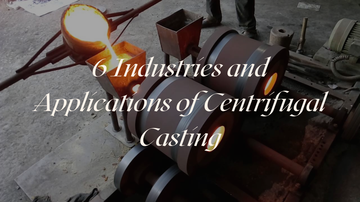 6 Industries and Applications of Centrifugal Casting