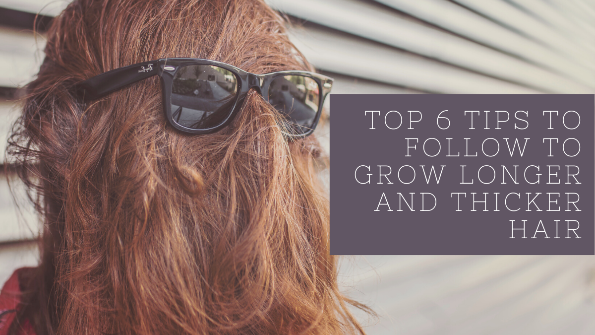 Top 6 Tips To Follow To Grow Longer And Thicker Hair