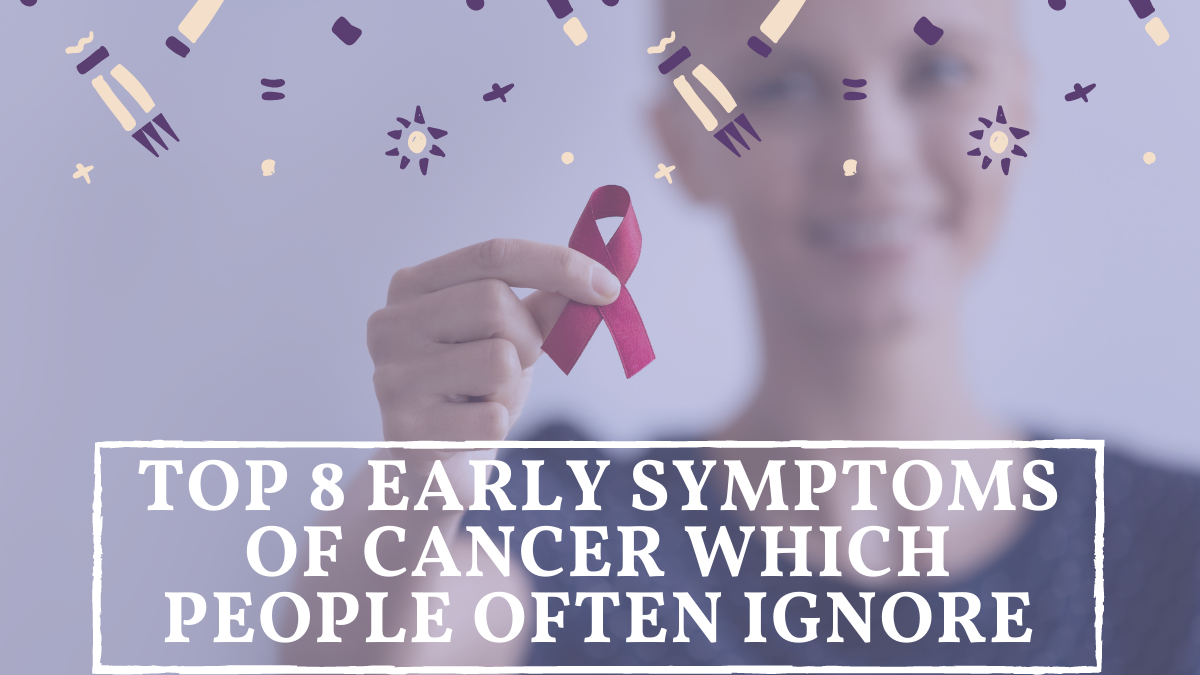 Top 8 Early Symptoms of Cancer Which People Often Ignore