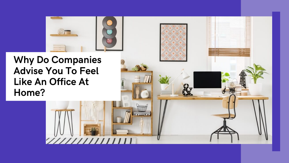 Why Do Companies Advise You To Feel Like An Office At Home?